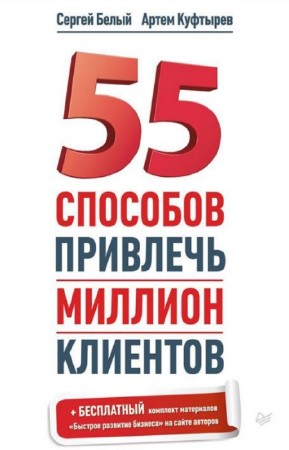 Белый Сергей, Куфтырев Артем - 55 способов привлечь миллион клиентов